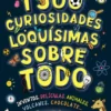 1500 curiosidades loquísimas sobre todo